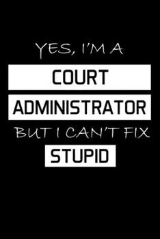 YES, I'M A COURT ADMINISTRATOR BUT I CAN'T FIX STUPID: Administrator Gifts - Blank Lined Notebook Journal  – (6 x 9 Inches) – 120 Pages