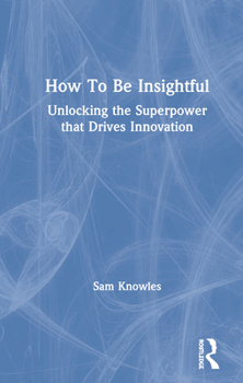 Hardcover How to Be Insightful: Unlocking the Superpower That Drives Innovation Book