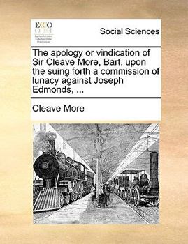 Paperback The apology or vindication of Sir Cleave More, Bart. upon the suing forth a commission of lunacy against Joseph Edmonds, ... Book