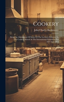 Hardcover Cookery: Being An Abridgment Of Some Of The Lectures Delivered In The Cookery School At The International Exhibition For 1873 A Book