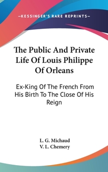 Hardcover The Public And Private Life Of Louis Philippe Of Orleans: Ex-King Of The French From His Birth To The Close Of His Reign Book