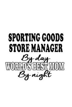 Sporting Goods Store Manager By Day World's Best Mom By Night: Unique Sporting Goods Store Manager Notebook, Sporting Goods Store Managing/Organizer ... | 6 x 9 Compact Size, 109 Blank Lined Pages