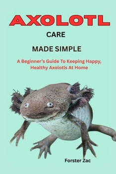 Paperback Axolotl Care Made Simple: A Beginner's Guide To Keeping Happy, Healthy Axolotls At Home Book