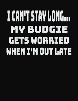 I Can't Stay Long... My Budgie Gets Worried When I'm Out Late: College Ruled Notebook Journal for Budgie Lovers