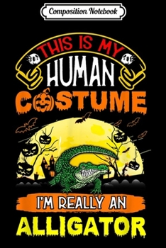 Composition Notebook: This Is My HUMAN COSTUME I'm Actually An Alligator  Journal/Notebook Blank Lined Ruled 6x9 100 Pages