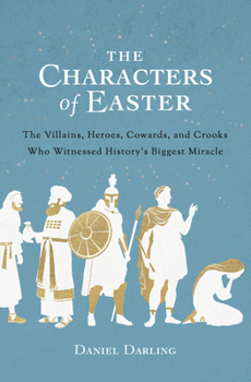 Paperback The Characters of Easter: The Villains, Heroes, Cowards, and Crooks Who Witnessed History's Biggest Miracle Book