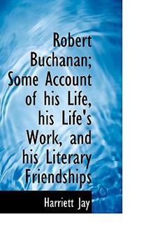 Robert Buchanan; Some Account of His Life, His Life's Work, and His Literary Friendships