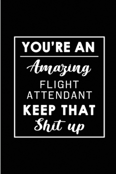 Paperback You're An Amazing Flight Attendant. Keep That Shit Up.: Blank Lined Funny Flight Attendant Journal Notebook Diary - Perfect Gag Birthday, Appreciation Book