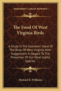 Paperback The Food Of West Virginia Birds: A Study In The Economic Value Of The Birds Of West Virginia, With Suggestions In Regard To The Protection Of Our Most Book