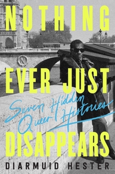 Hardcover Nothing Ever Just Disappears: Seven Hidden Queer Histories Book