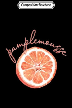 Composition Notebook: Pamplemousse Grapefruit Fun France French Gift  Journal/Notebook Blank Lined Ruled 6x9 100 Pages