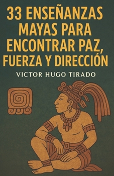 33 ENSEÑANZAS MAYAS PARA ENCONTRAR PAZ, FUERZA Y DIRECCIÓN (Spanish Edition)