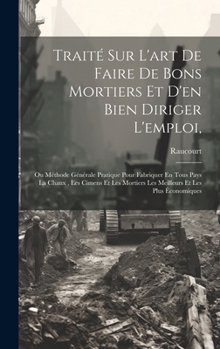 Hardcover Traité Sur L'art De Faire De Bons Mortiers Et D'en Bien Diriger L'emploi,: Ou Méthode Générale Pratique Pour Fabriquer En Tous Pays La Chaux, Les Cime [French] Book