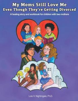 Paperback My Moms Still Love Me Even Though They're Getting Divorced: A healing story and workbook for children with two mothers Book