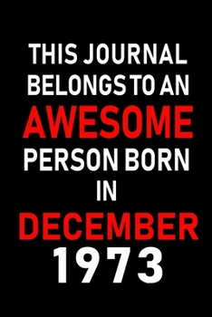 This Journal belongs to an Awesome Person Born in December 1973: Blank Lined 6x9 Born In December with Birth Year Journal Notebooks Diary. Makes a Perfect Birthday Gift and an Alternative to B-day Pre