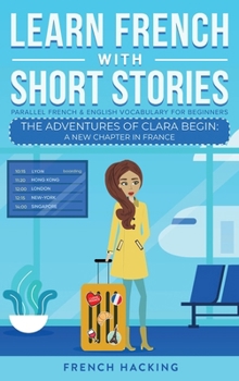 Hardcover Learn French With Short Stories - Parallel French & English Vocabulary for Beginners. The Adventures of Clara Begin: A New Chapter in France [French] Book