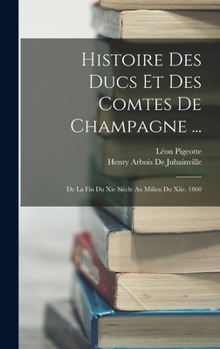 Hardcover Histoire Des Ducs Et Des Comtes De Champagne ...: De La Fin Du Xie Siècle Au Milieu Du Xiie. 1860 [French] Book