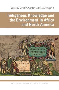 Indigenous Knowledge and the Environment in Africa and North America - Book  of the Series in Ecology and History