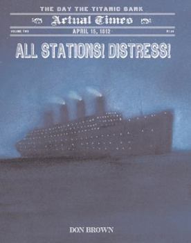 All Stations! Distress!: April 15, 1912: The Day the Titanic Sank - Book  of the Actual Times