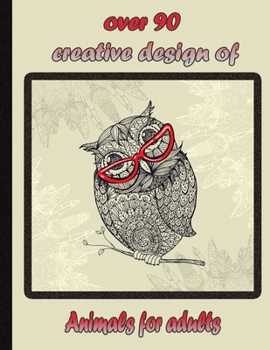 over 90 creative design of Animals for adults: An Adult Coloring Book with Lions, Elephants, Owls, Horses, Dogs, Cats, and Many More!