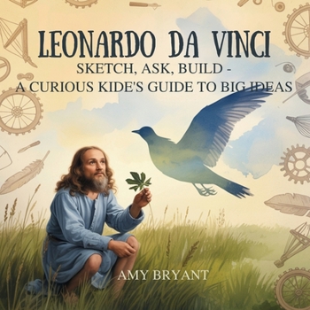 Leonardo da Vinci: Sketch, Ask, Build-A Curious Kid's Guide to Big Ideas