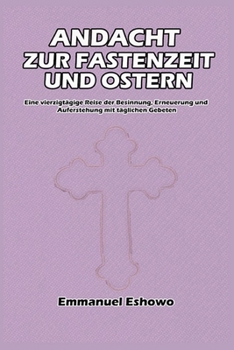 Paperback Andacht zur Fastenzeit und Ostern: Eine vierzigtägige Reise der Besinnung, Erneuerung und Auferstehung mit täglichen Gebeten [German] Book