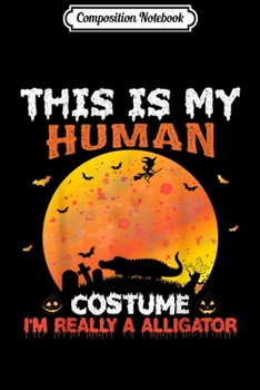 Composition Notebook: This Is My Human Costume I'm Really A Alligator Halloween  Journal/Notebook Blank Lined Ruled 6x9 100 Pages