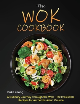 Paperback The Wok Cookbook: A Culinary Journey Through the Wok - 120 Irresistible Recipes for Authentic Asian Cuisine Book