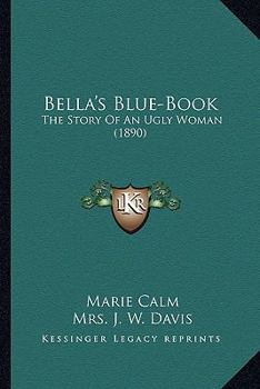 Paperback Bella's Blue-Book: The Story Of An Ugly Woman (1890) Book