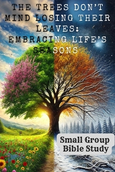 The Trees Don’t Mind Losing Their Leaves: Embracing Life’s Seasons: Small Group Bible Study