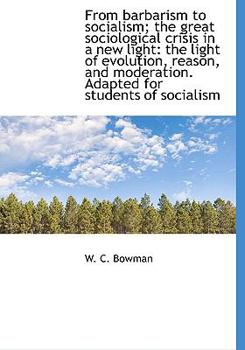 From Barbarism to Socialism; the Great Sociological Crisis in a New Light : The light of evolution, R