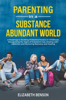 Paperback Parenting in a Substance Abundant World: A Roadmap to Building Protective Factors in Childhood, Recognizing the Signs of Substance Use, Dealing With A Book