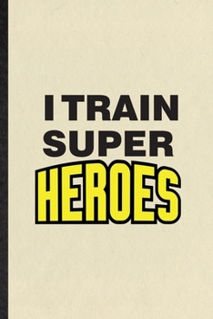 Paperback I Train Super Heroes: Funny Blank Lined Notebook/ Journal For Grade High School Teacher, Best Teacher Appreciation, Inspirational Saying Uni Book