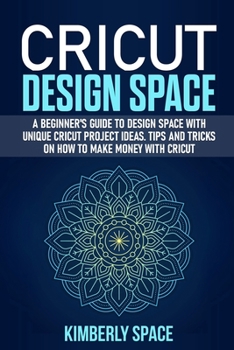 Paperback Cricut Design Space: A Beginner's Guide to Design Space with Unique Cricut Project Ideas. Tips and Tricks on How to Make Money with Cricut Book