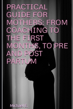 Paperback Practical Guide for Mothers: From Coaching to the First Months, to Pre and Post Partum Book