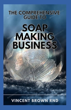Paperback The Comprehensive Guide to Soap Making Buisness: The Complete Guide to Soap Making And How to Start and Run a Successful Soap Business. Book