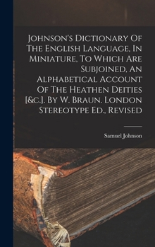 Johnson's Dictionary of the English Language: In Miniature. to Which Are Added, an Alphabetical Account of the Heathen Deities, and a Copious ... Remarkable Events, Discoveries and Inventions