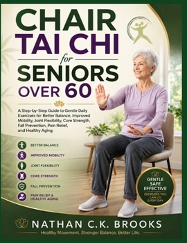Chair Tai Chi for Seniors Over 60: A Step-by-Step Guide to Gentle Daily Exercises for Better Balance, Improved Mobility, Joint Flexibility, Core ... Prevention, Pain Relief, and Healthy Aging