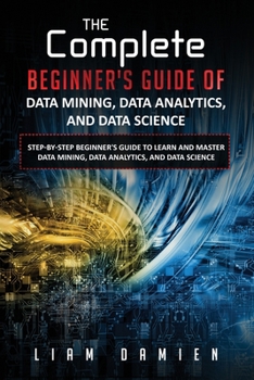 Paperback The Complete Beginner's Guide of Data Mining, Data Analytics, and Data Science Step-by-step Beginner's Guide to Learn and Master Data Mining, Data Ana Book