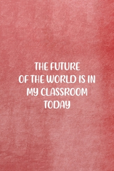 The Future Of The World Is In My Classroom Today: All Purpose 6x9 Blank Lined Notebook Journal Way Better Than A Card Trendy Unique Gift Red Texture Teacher
