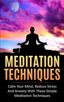 Paperback Meditation Techniques: Calm Your Mind, Reduce Stress and Anxiety With These Simple Meditation Techniques Book