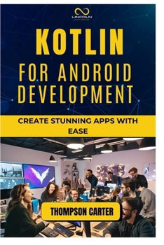 KOTLIN FOR ANDROID DEVELOPMENT: Create Stunning Apps with Ease