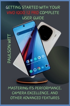 Paperback Getting Started With Your Vivo iQOO 12 Pro Complete User Guide: Mastering its Performance, Camera Excellence, and Other Advanced Features Book