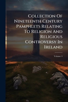 Collection Of Nineteenth Century Pamphlets Relating To Religion And Religious Controversy In Ireland, Volume 4