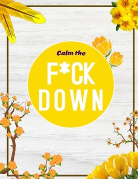 Calm the F*ck Down: An Irreverent Adult Coloring Book with Flowers Flamingo,Lions, Elephants, Owls, Horses, Dogs, Cats, and Many More