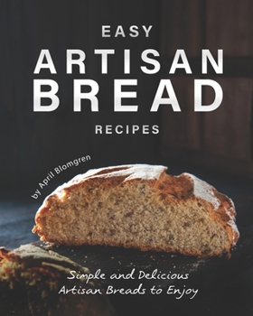 Paperback Easy Artisan Bread Recipes: Simple and Delicious Artisan Breads to Enjoy Book