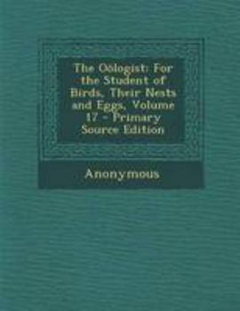 Paperback The Oologist: For the Student of Birds, Their Nests and Eggs, Volume 17 Book