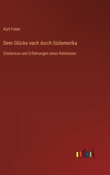 Hardcover Dem Glücke nach durch Südamerika: Erlebnisse und Erfahrungen eines Ruhelosen [German] Book