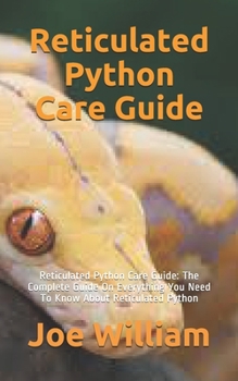 Paperback Reticulated Python Care Guide: Reticulated Python Care Guide: The Complete Guide On Everything You Need To Know About Reticulated Python Book