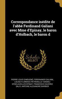 Hardcover Correspondance inédite de l'abbé Ferdinand Galiani avec Mme d'Epinay, le baron d'Holbach, le baron d [French] Book